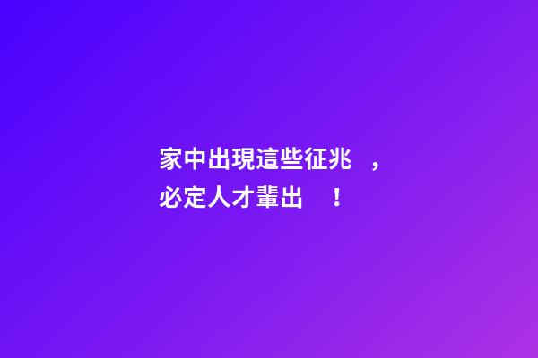 家中出現這些征兆，必定人才輩出！